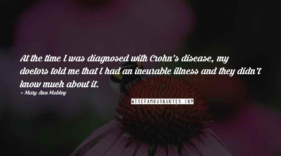 Mary Ann Mobley Quotes: At the time I was diagnosed with Crohn's disease, my doctors told me that I had an incurable illness and they didn't know much about it.