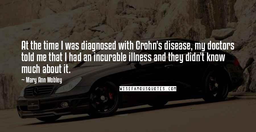 Mary Ann Mobley Quotes: At the time I was diagnosed with Crohn's disease, my doctors told me that I had an incurable illness and they didn't know much about it.