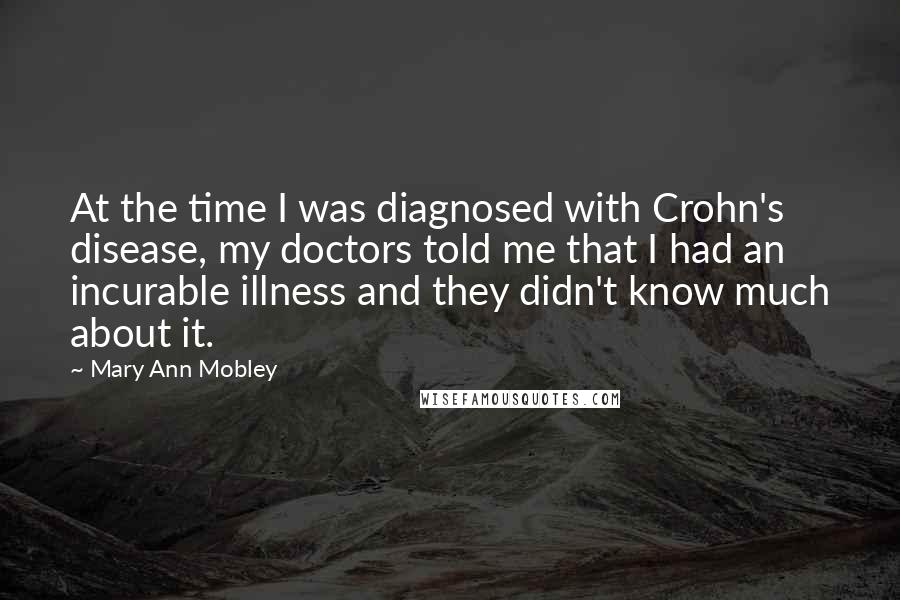 Mary Ann Mobley Quotes: At the time I was diagnosed with Crohn's disease, my doctors told me that I had an incurable illness and they didn't know much about it.
