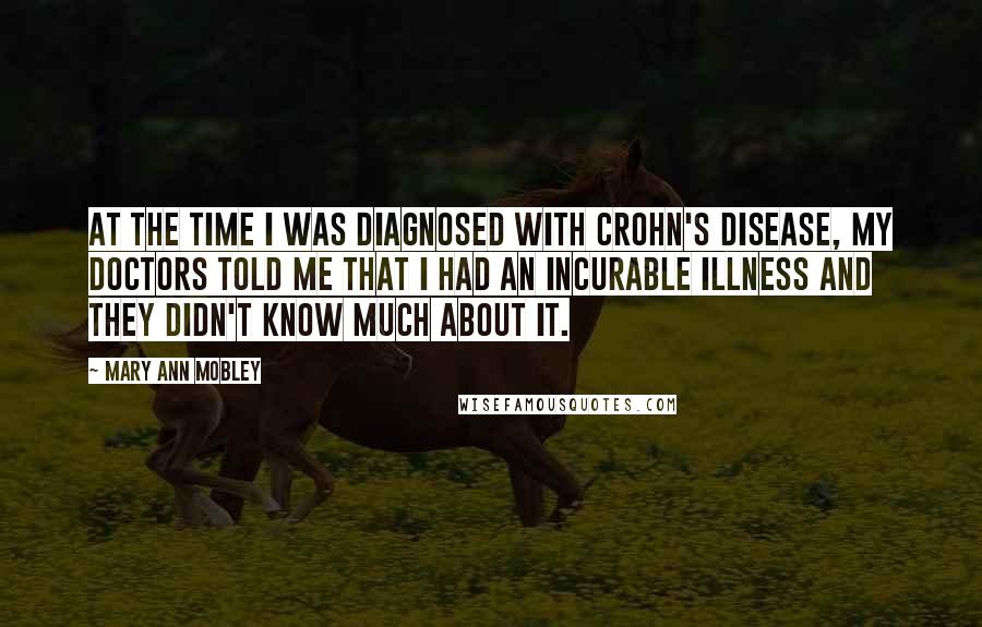 Mary Ann Mobley Quotes: At the time I was diagnosed with Crohn's disease, my doctors told me that I had an incurable illness and they didn't know much about it.