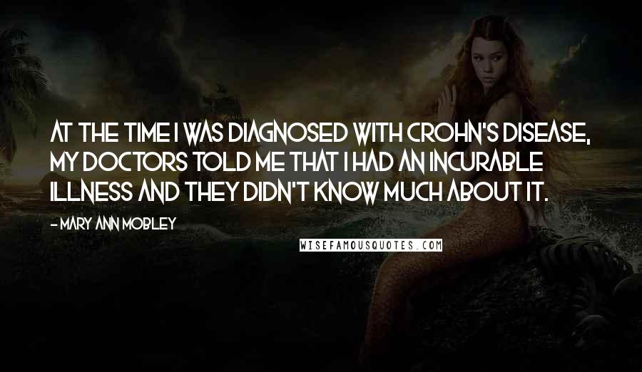Mary Ann Mobley Quotes: At the time I was diagnosed with Crohn's disease, my doctors told me that I had an incurable illness and they didn't know much about it.