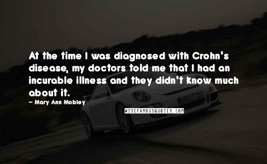 Mary Ann Mobley Quotes: At the time I was diagnosed with Crohn's disease, my doctors told me that I had an incurable illness and they didn't know much about it.