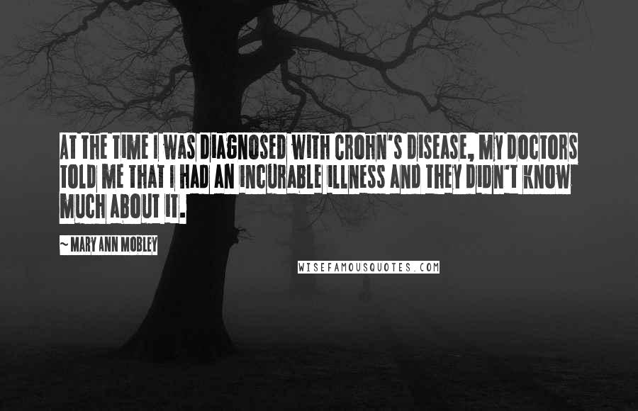 Mary Ann Mobley Quotes: At the time I was diagnosed with Crohn's disease, my doctors told me that I had an incurable illness and they didn't know much about it.