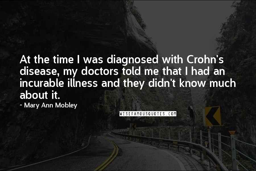 Mary Ann Mobley Quotes: At the time I was diagnosed with Crohn's disease, my doctors told me that I had an incurable illness and they didn't know much about it.