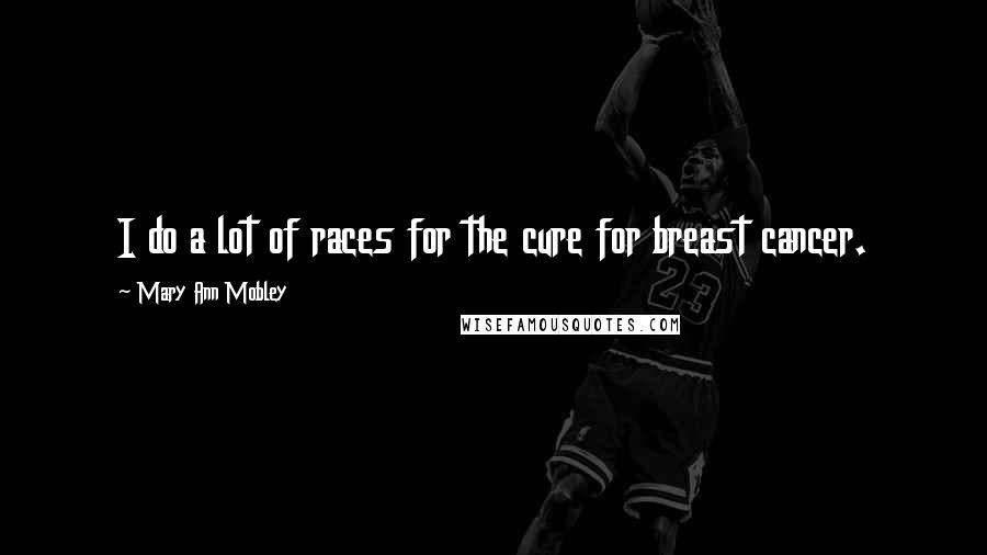 Mary Ann Mobley Quotes: I do a lot of races for the cure for breast cancer.