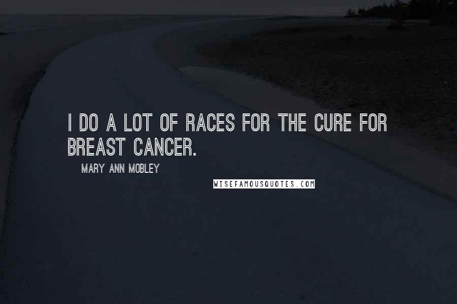 Mary Ann Mobley Quotes: I do a lot of races for the cure for breast cancer.