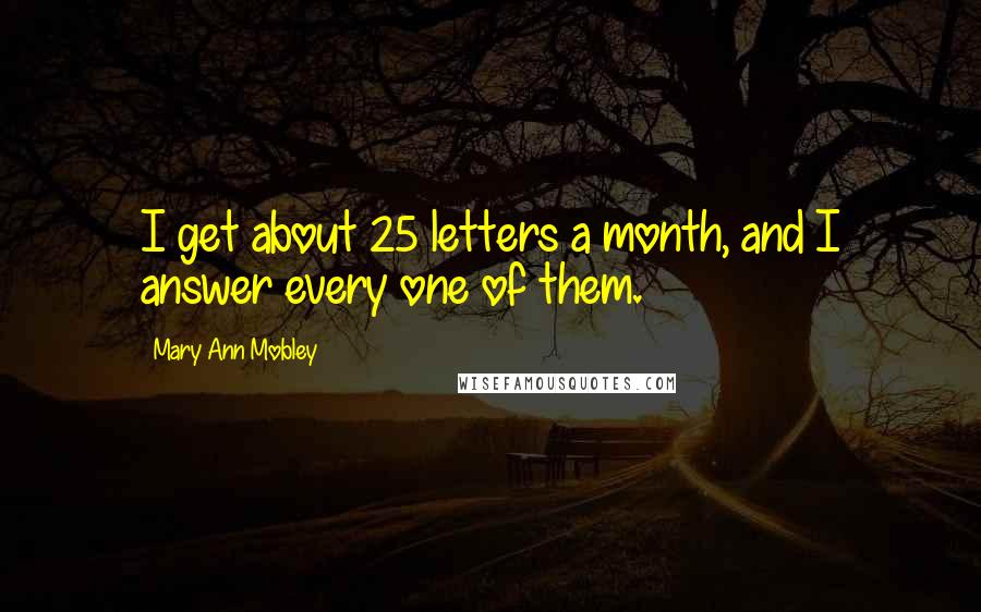 Mary Ann Mobley Quotes: I get about 25 letters a month, and I answer every one of them.