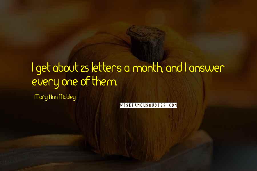 Mary Ann Mobley Quotes: I get about 25 letters a month, and I answer every one of them.