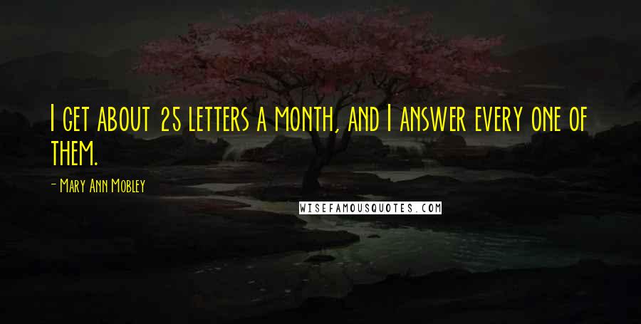 Mary Ann Mobley Quotes: I get about 25 letters a month, and I answer every one of them.