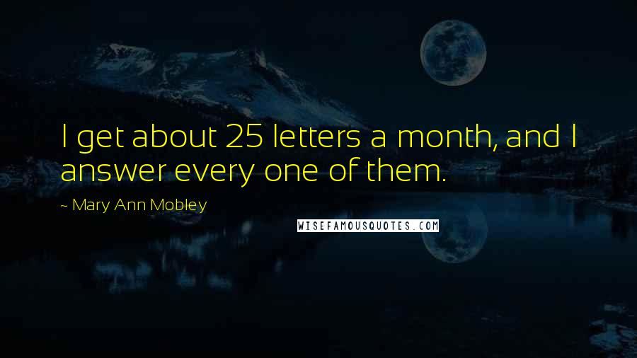 Mary Ann Mobley Quotes: I get about 25 letters a month, and I answer every one of them.