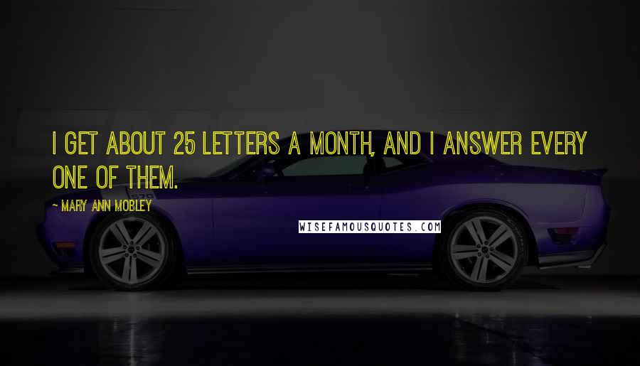 Mary Ann Mobley Quotes: I get about 25 letters a month, and I answer every one of them.