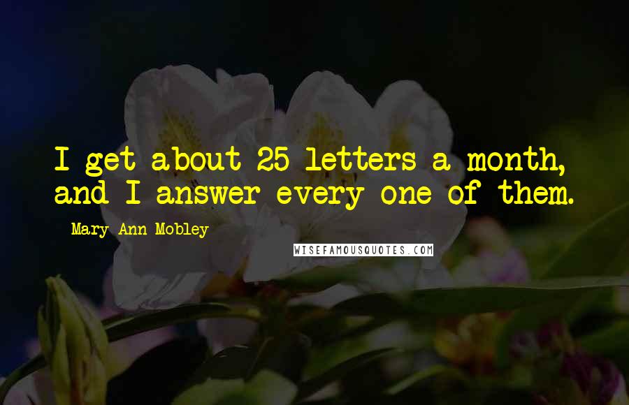 Mary Ann Mobley Quotes: I get about 25 letters a month, and I answer every one of them.