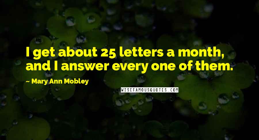 Mary Ann Mobley Quotes: I get about 25 letters a month, and I answer every one of them.