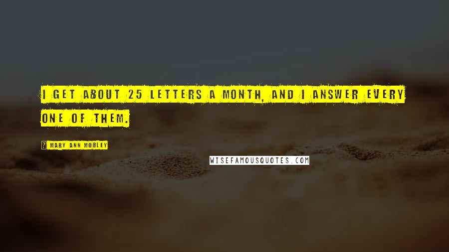 Mary Ann Mobley Quotes: I get about 25 letters a month, and I answer every one of them.