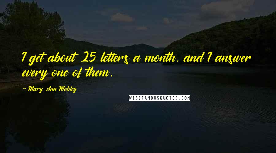 Mary Ann Mobley Quotes: I get about 25 letters a month, and I answer every one of them.