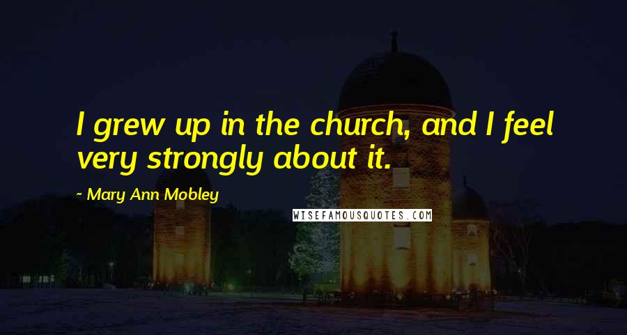 Mary Ann Mobley Quotes: I grew up in the church, and I feel very strongly about it.