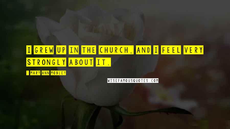 Mary Ann Mobley Quotes: I grew up in the church, and I feel very strongly about it.