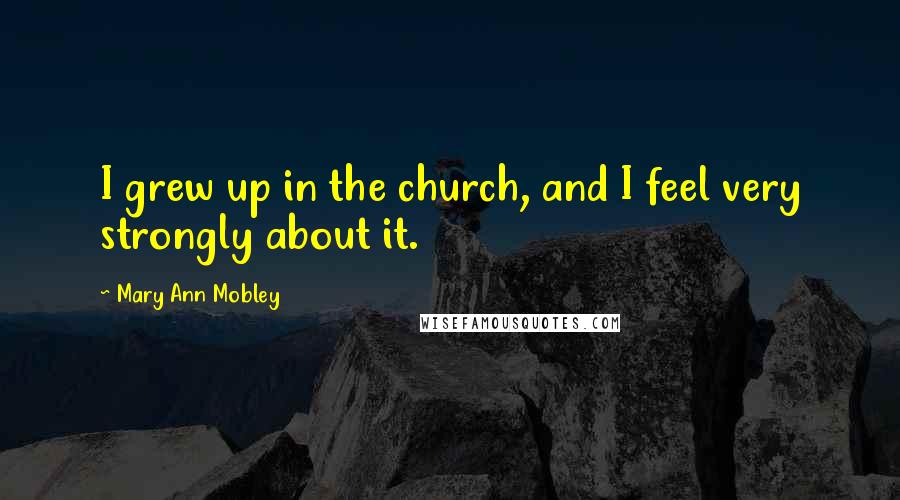 Mary Ann Mobley Quotes: I grew up in the church, and I feel very strongly about it.