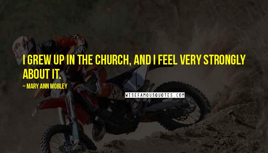 Mary Ann Mobley Quotes: I grew up in the church, and I feel very strongly about it.
