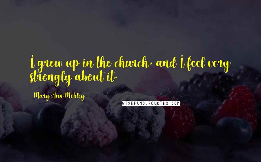 Mary Ann Mobley Quotes: I grew up in the church, and I feel very strongly about it.