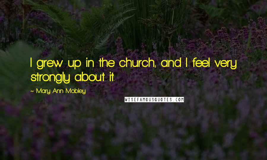 Mary Ann Mobley Quotes: I grew up in the church, and I feel very strongly about it.