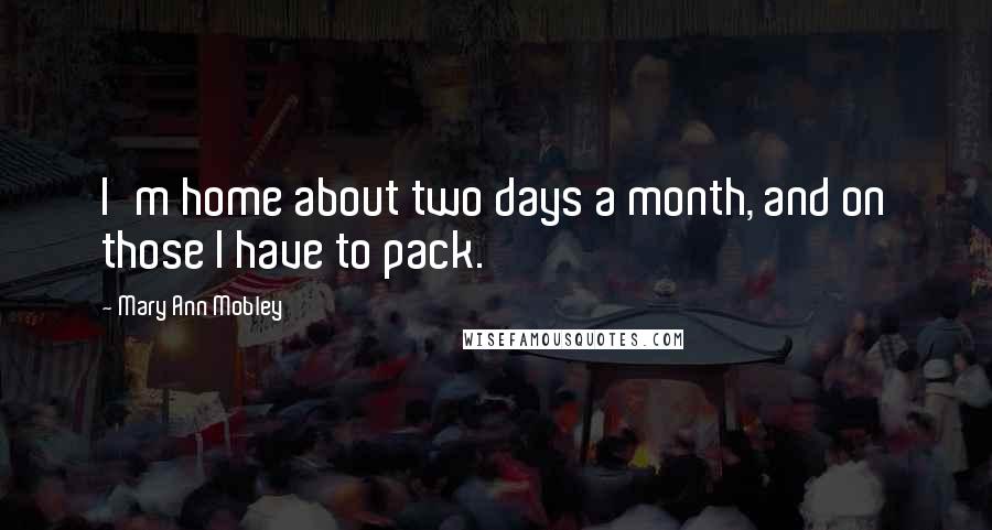 Mary Ann Mobley Quotes: I'm home about two days a month, and on those I have to pack.