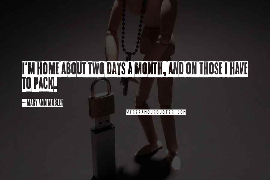 Mary Ann Mobley Quotes: I'm home about two days a month, and on those I have to pack.