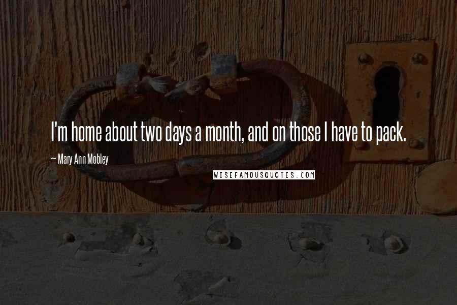 Mary Ann Mobley Quotes: I'm home about two days a month, and on those I have to pack.