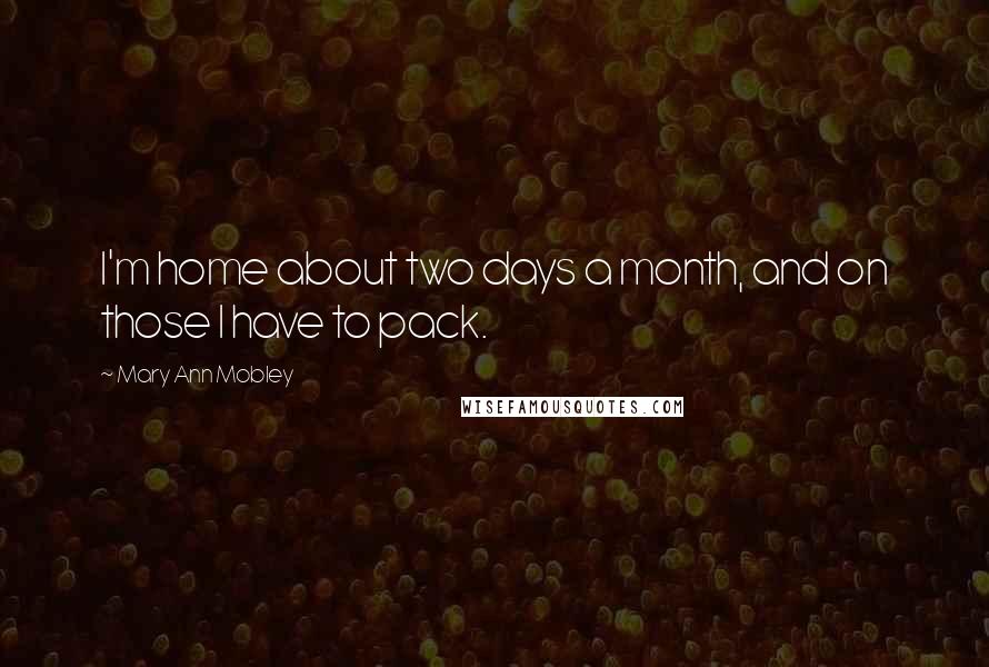 Mary Ann Mobley Quotes: I'm home about two days a month, and on those I have to pack.