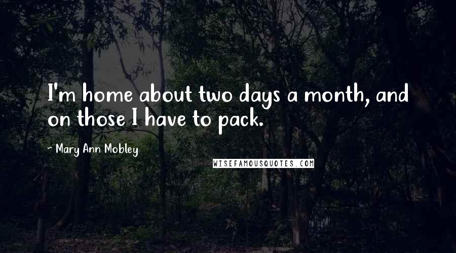 Mary Ann Mobley Quotes: I'm home about two days a month, and on those I have to pack.