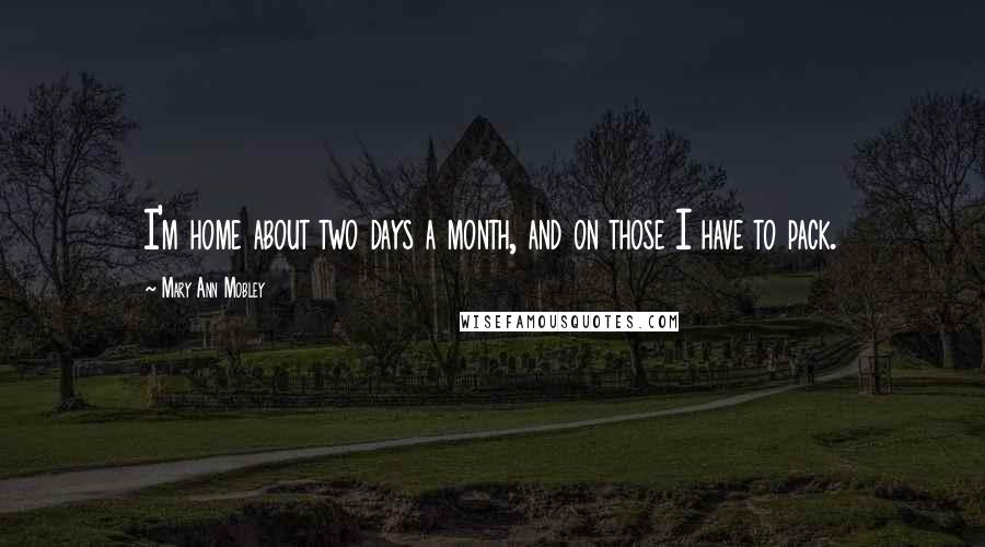 Mary Ann Mobley Quotes: I'm home about two days a month, and on those I have to pack.