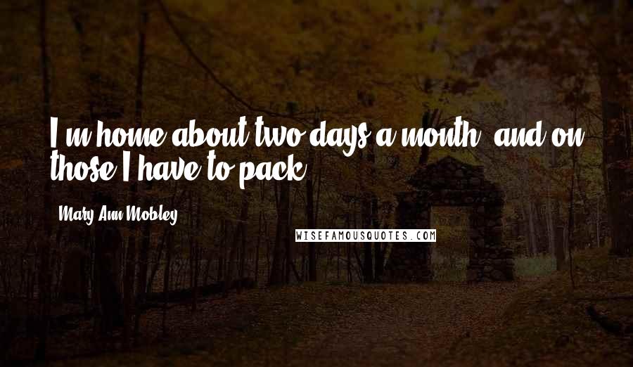 Mary Ann Mobley Quotes: I'm home about two days a month, and on those I have to pack.