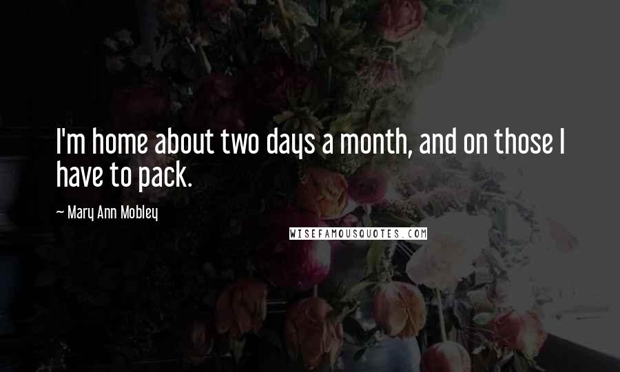 Mary Ann Mobley Quotes: I'm home about two days a month, and on those I have to pack.