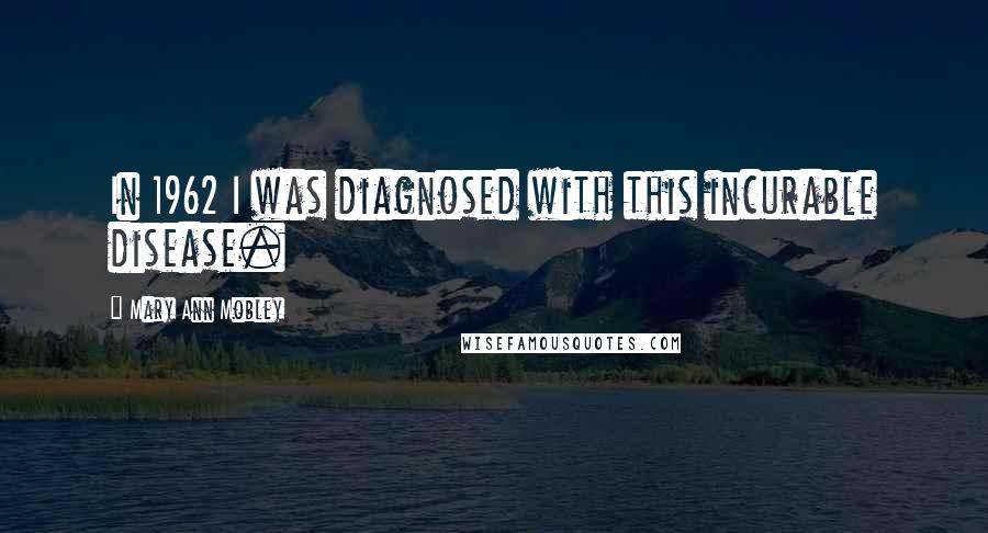 Mary Ann Mobley Quotes: In 1962 I was diagnosed with this incurable disease.
