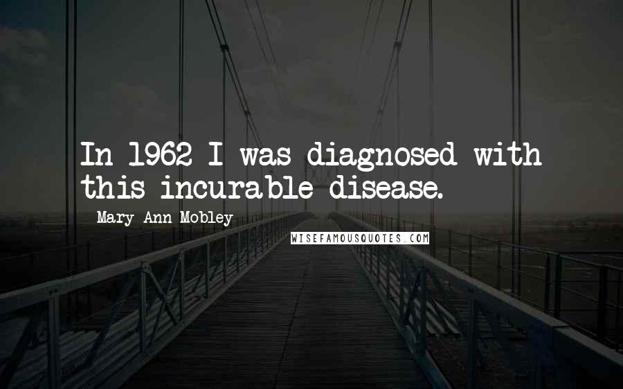 Mary Ann Mobley Quotes: In 1962 I was diagnosed with this incurable disease.