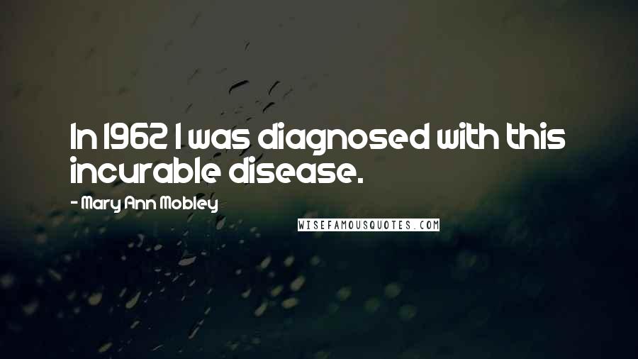 Mary Ann Mobley Quotes: In 1962 I was diagnosed with this incurable disease.