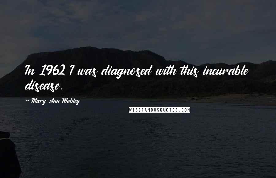 Mary Ann Mobley Quotes: In 1962 I was diagnosed with this incurable disease.