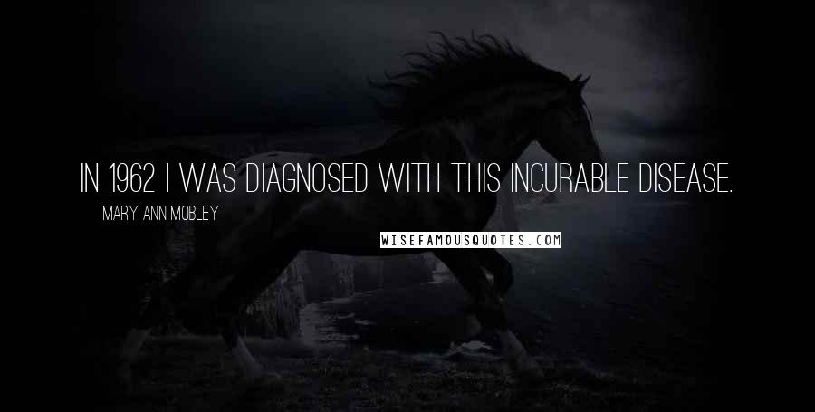 Mary Ann Mobley Quotes: In 1962 I was diagnosed with this incurable disease.