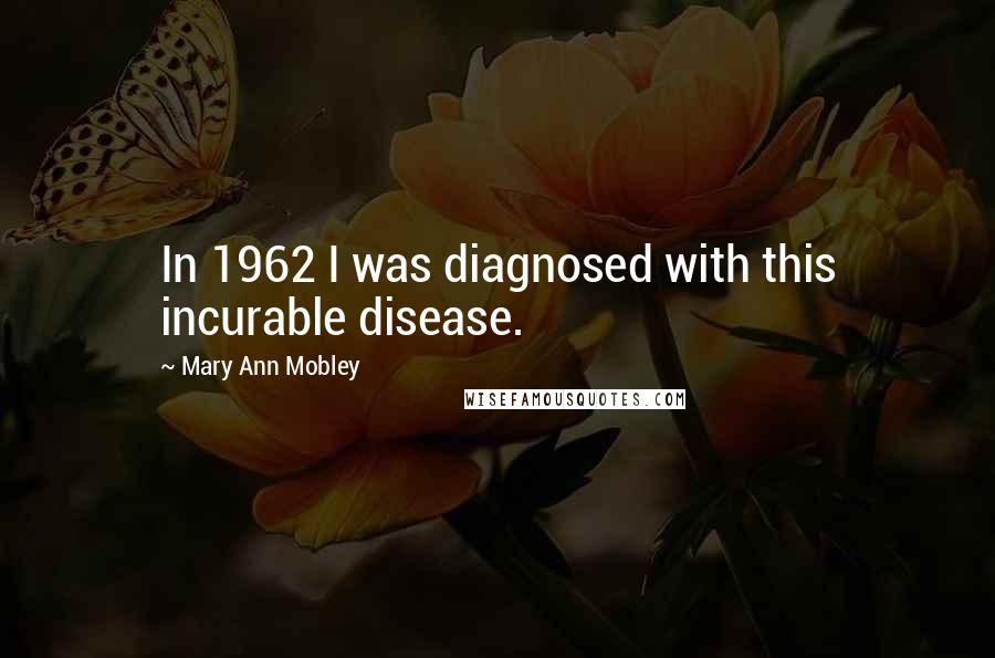 Mary Ann Mobley Quotes: In 1962 I was diagnosed with this incurable disease.