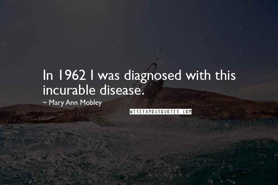 Mary Ann Mobley Quotes: In 1962 I was diagnosed with this incurable disease.