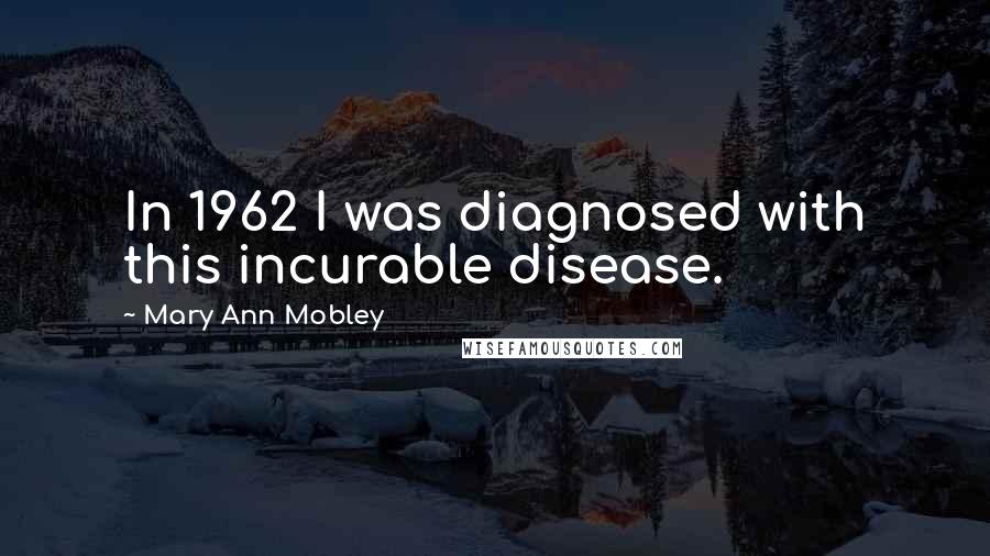Mary Ann Mobley Quotes: In 1962 I was diagnosed with this incurable disease.