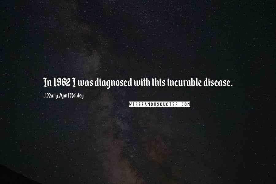 Mary Ann Mobley Quotes: In 1962 I was diagnosed with this incurable disease.