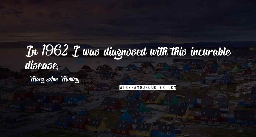Mary Ann Mobley Quotes: In 1962 I was diagnosed with this incurable disease.