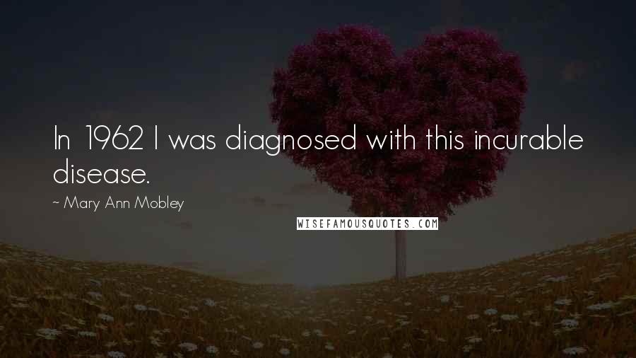 Mary Ann Mobley Quotes: In 1962 I was diagnosed with this incurable disease.