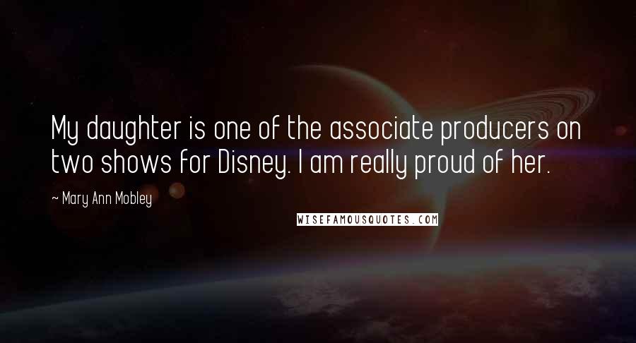 Mary Ann Mobley Quotes: My daughter is one of the associate producers on two shows for Disney. I am really proud of her.