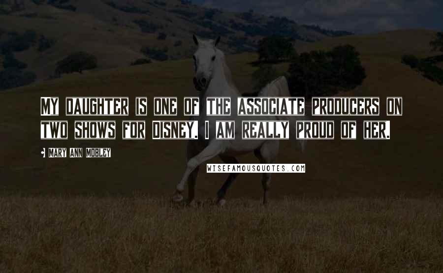 Mary Ann Mobley Quotes: My daughter is one of the associate producers on two shows for Disney. I am really proud of her.