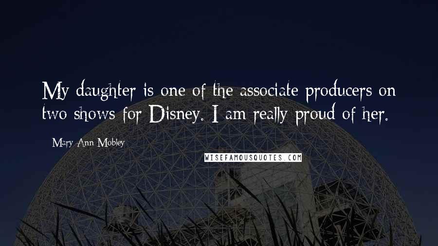 Mary Ann Mobley Quotes: My daughter is one of the associate producers on two shows for Disney. I am really proud of her.
