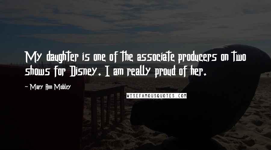 Mary Ann Mobley Quotes: My daughter is one of the associate producers on two shows for Disney. I am really proud of her.