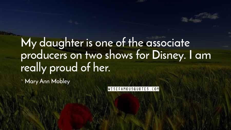 Mary Ann Mobley Quotes: My daughter is one of the associate producers on two shows for Disney. I am really proud of her.