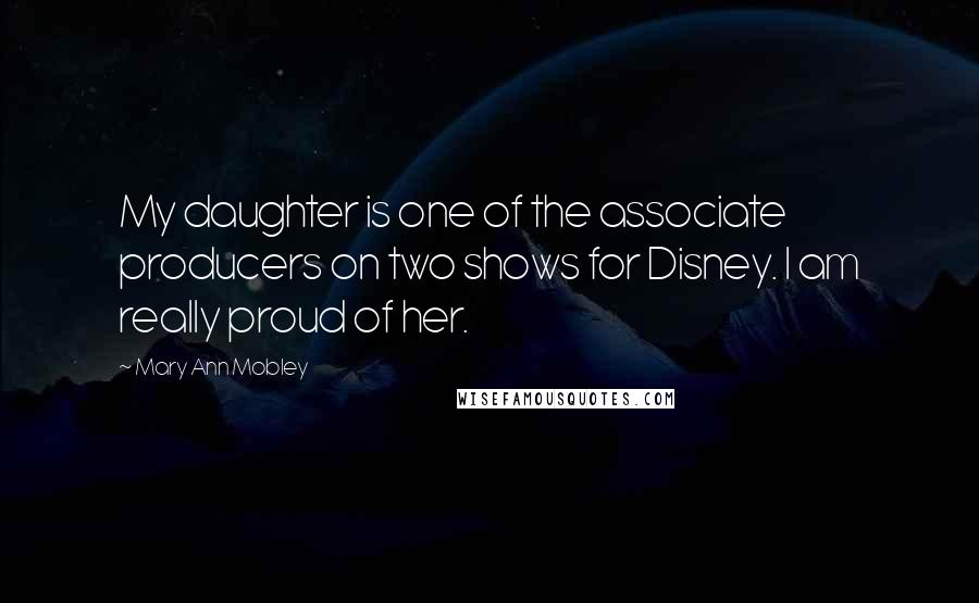 Mary Ann Mobley Quotes: My daughter is one of the associate producers on two shows for Disney. I am really proud of her.